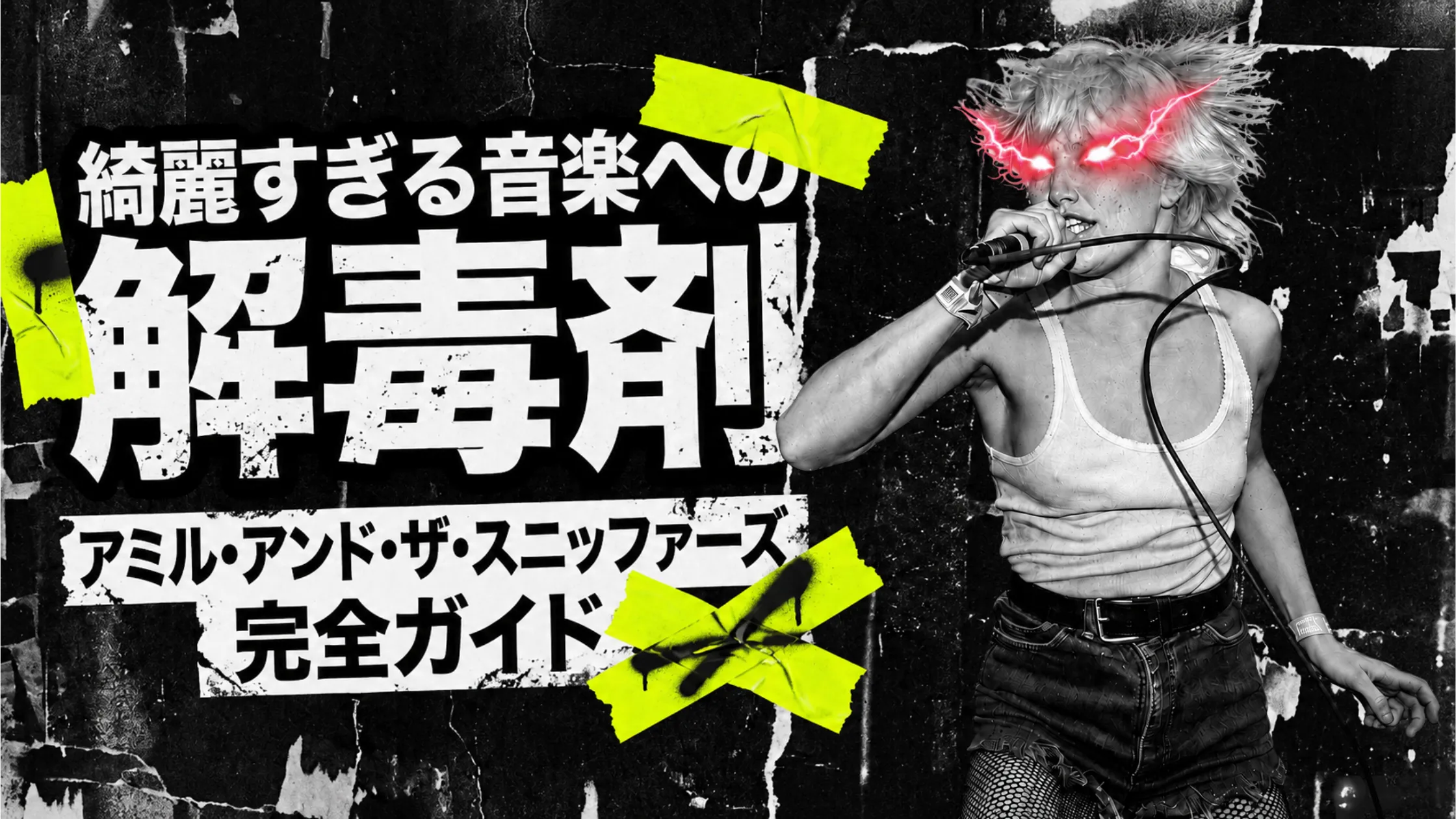綺麗すぎる音楽への解毒剤、アミル・アンド・ザ・スニッファーズ完全ガイドのバナー。マイクを握り叫ぶ女性ボーカルの白黒写真に赤い発光する目とネオングリーンのテープを配したパンクなデザイン。