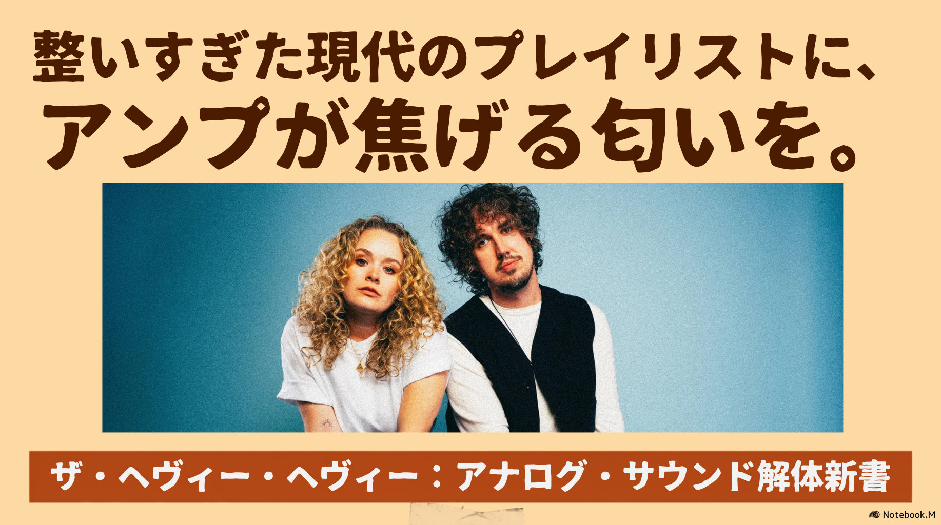 ザ・ヘヴィー・ヘヴィーの男女2人のメンバーが青い背景の前で並ぶ宣伝画像。「整いすぎた現代のプレイリストに、アンプが焦げる匂いを。」のコピーと「アナログ・サウンド解体新書」の文字入り。