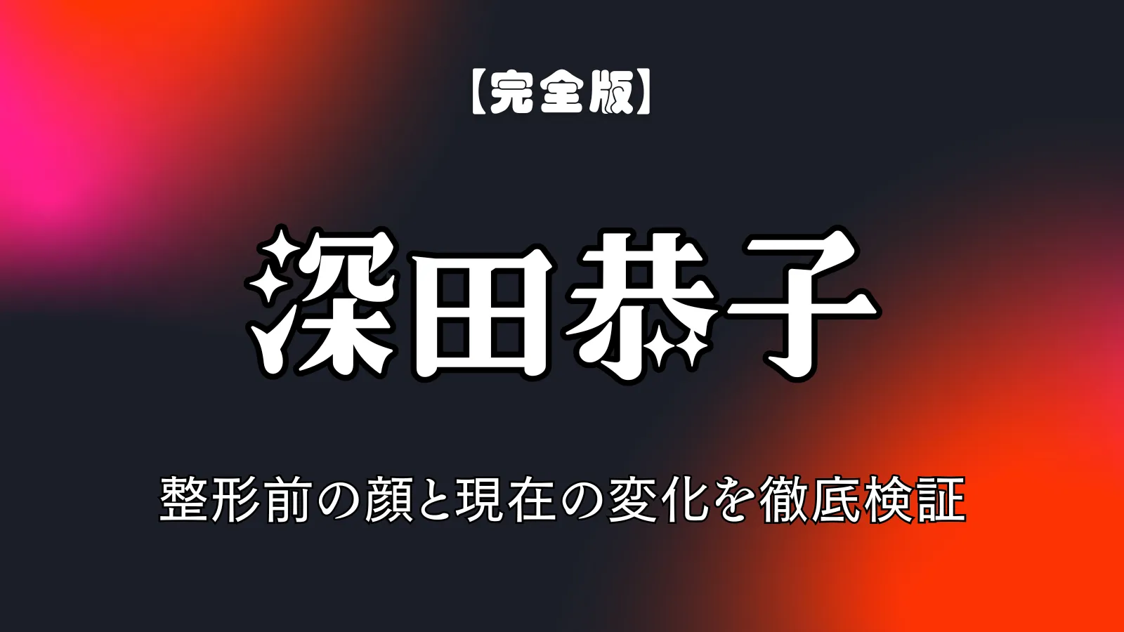 深田恭子の整形前と現在の顔の変化を徹底検証と書かれた、文字のみの日本語アイキャッチ画像