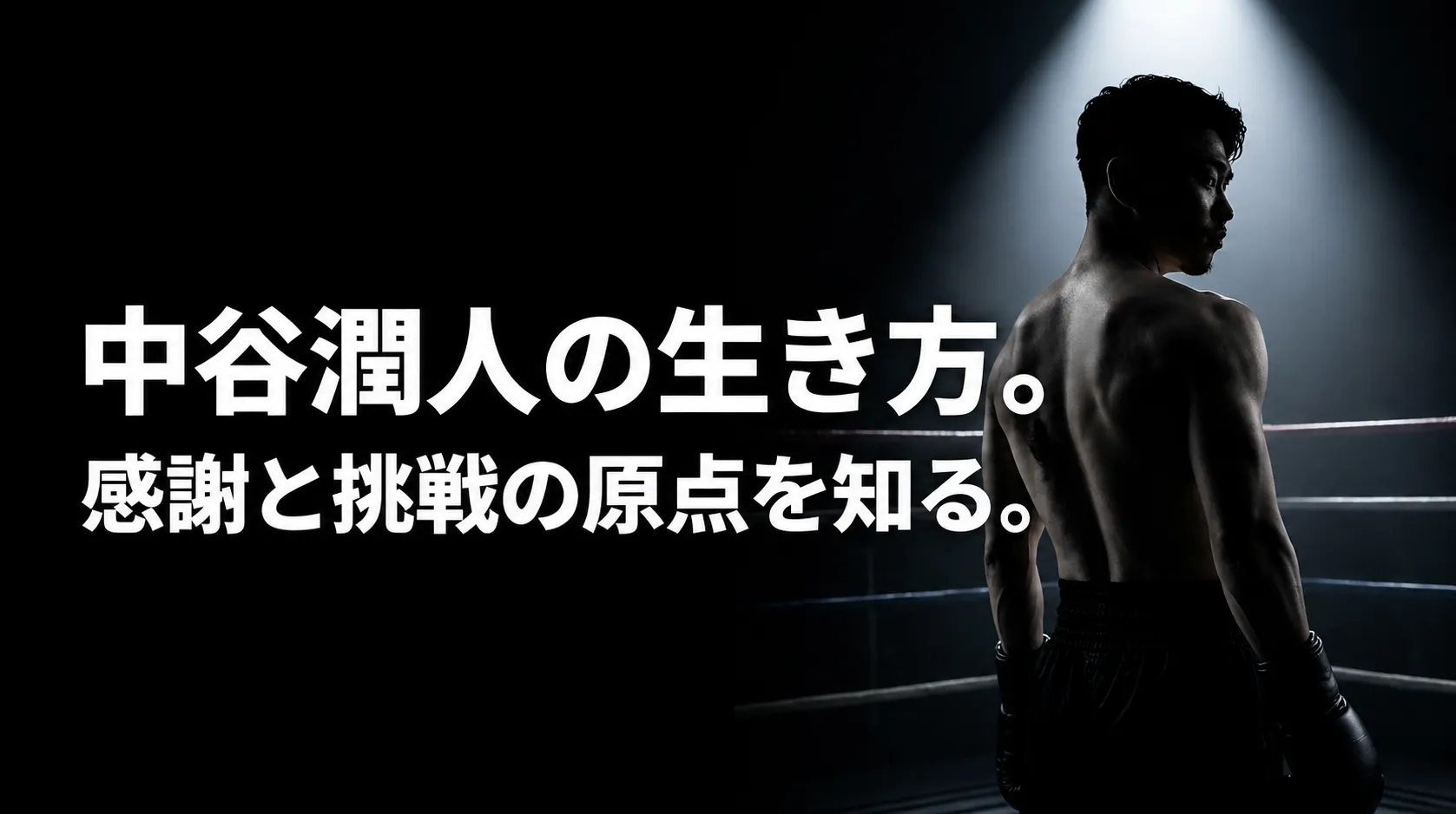 中谷潤人の生き方と感謝、挑戦の原点を伝えるボクシングビジュアル