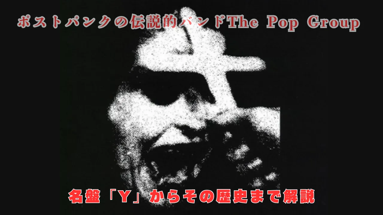ポストパンクの伝説的バンドThe Pop Groupのアイキャッチ画像。モノクロのノイジーな人物写真に赤い文字で「名盤Yからその歴史まで解説」と書かれている。