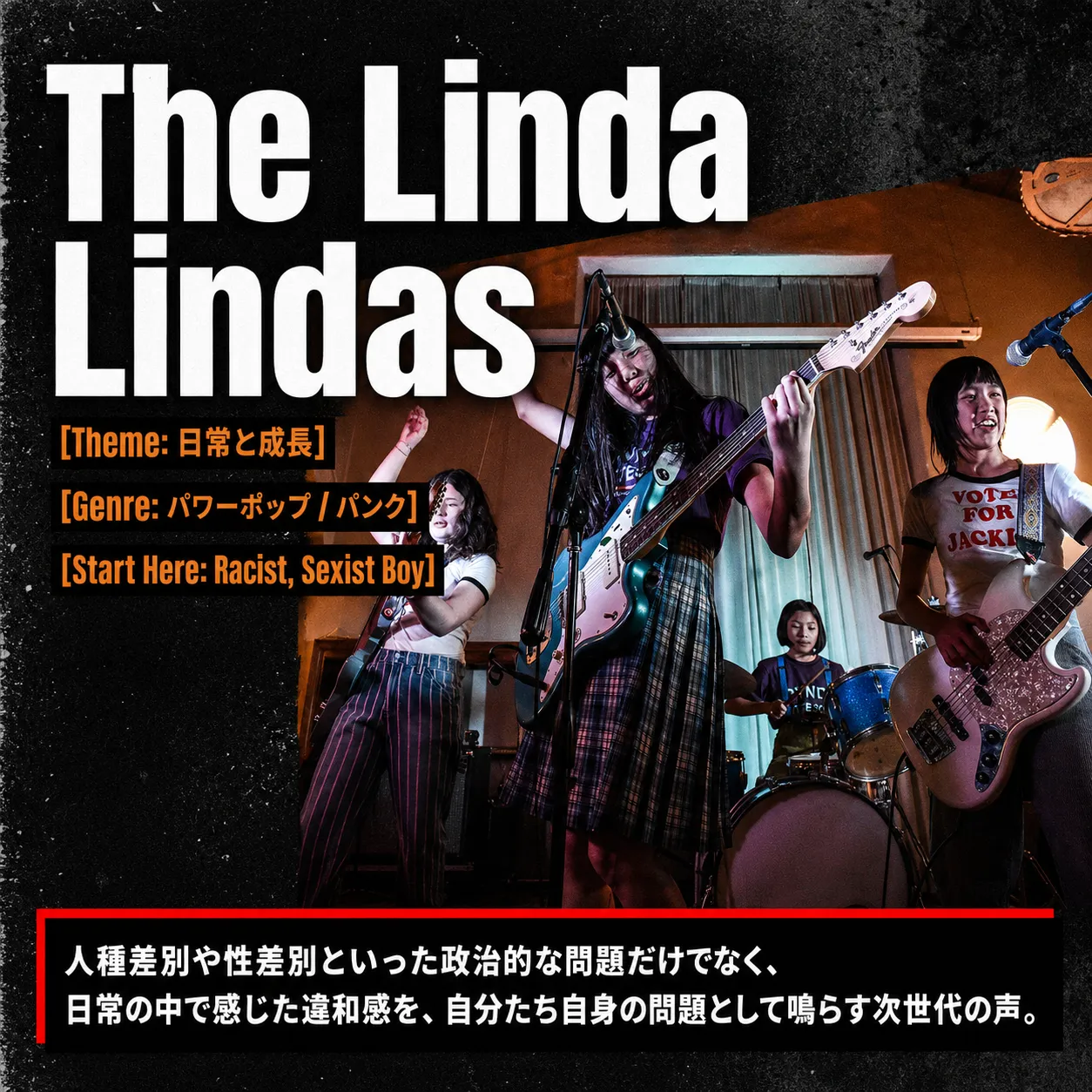 パンクバンドThe Linda Lindasのライブ演奏風景。4人の若い女性メンバーがギター、ベース、ドラムを演奏。テーマは日常と成長、ジャンルはパワーポップ/パンク、代表曲はRacist, Sexist Boy。